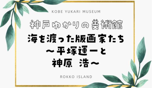 【神戸ゆかりの美術館】「海を渡った版画家たち～平塚運一と神原 浩～」展開催