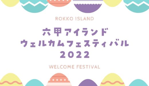 【六甲アイランドウェルカムフェスティバル2022】開催日・開催場所・イベント内容
