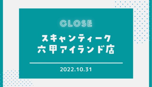 【スキャンティーク】六甲アイランド店が閉店｜2022年10月31日で営業終了