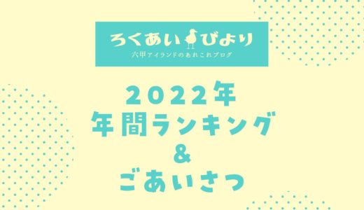 【2022年】ろくあいびより年間人気記事ランキングTOP10＆ごあいさつ
