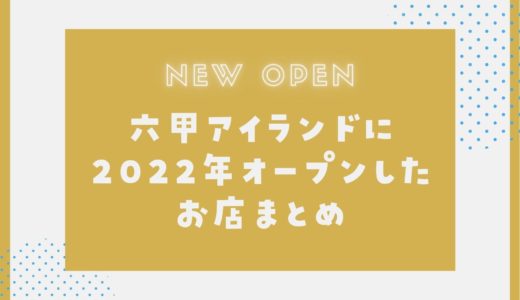 【六甲アイランドにニューオープン】2022年新店舗まとめ｜様々なお店が開店！