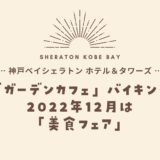 【神戸ベイシェラトン】2022年12月「美食フェア」ガーデンカフェの食べ放題