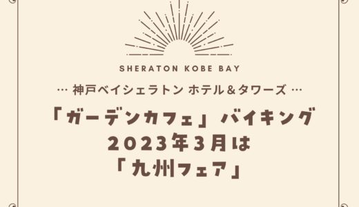 【神戸ベイシェラトン】2023年3月「九州フェア」ガーデンカフェの食べ放題