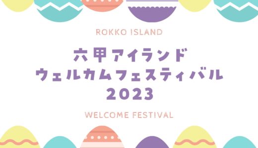 【六甲アイランドウェルカムフェスティバル2023】開催日・開催場所・イベント内容