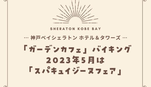 【神戸ベイシェラトン】2023年5月「スパキュイジーヌフェア」ガーデンカフェの食べ放題