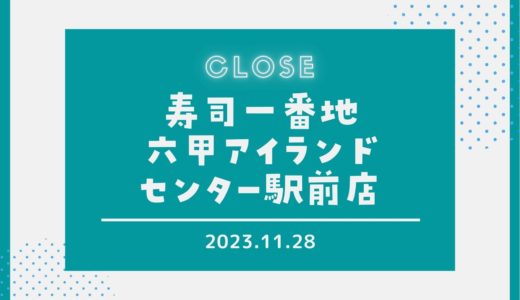 【寿司一番地】六甲アイランド店が11月28日で閉店｜アイランドセンター駅