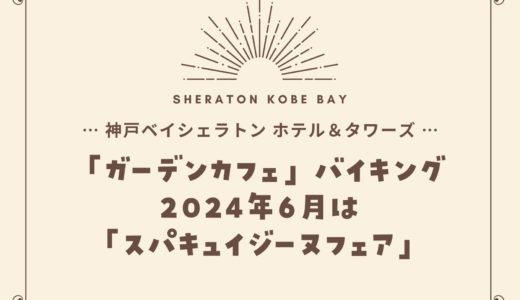 【神戸ベイシェラトン】2024年6月「スパキュイジーヌフェア」ガーデンカフェの食べ放題